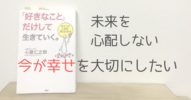 未来を心配しない「今が幸せ」を大切にしたい></noscript>>心屋仁之助『「好きなこと」だけして生きていく。』