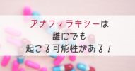 アナフィラキシーは誰にでも起こる可能性がある！食べ物だけじゃない、薬やハチに刺された時にも注意が必要