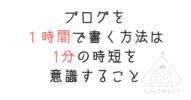 【ものくろキャンプ】ブログを１時間で書く方法は、1分の時短を意識すること